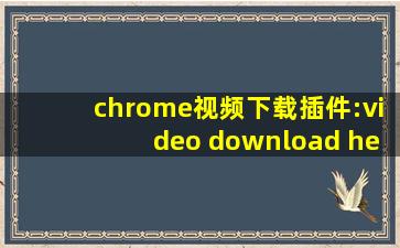 chrome视频下载插件:video download helper